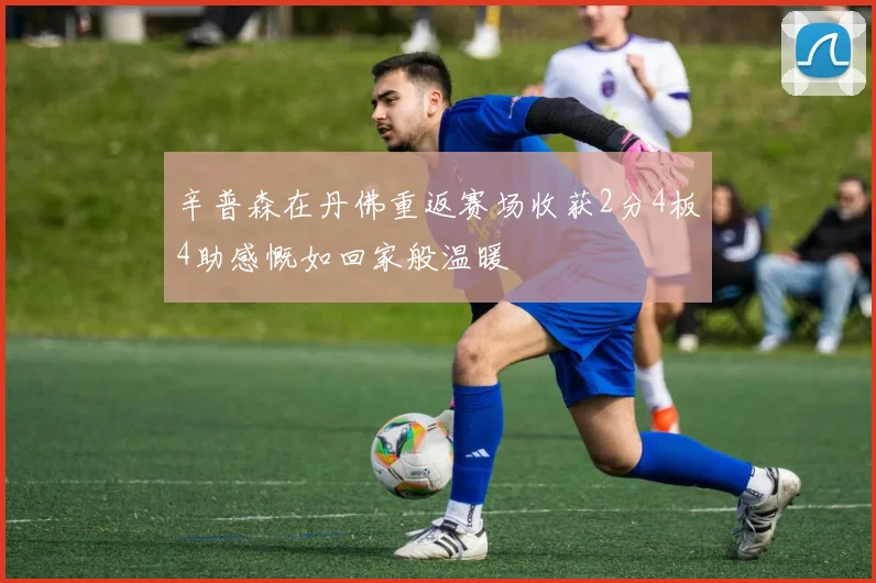 辛普森在丹佛重返赛场收获2分4板4助感慨如回家般温暖