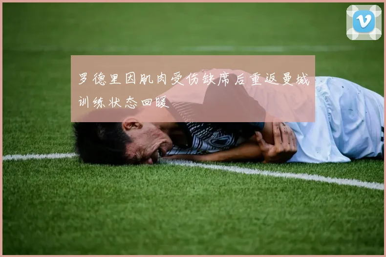 罗德里因肌肉受伤缺席后重返曼城训练状态回暖