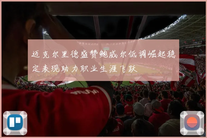 迈克尔里德盛赞鲍威尔低调崛起稳定表现助力职业生涯飞跃