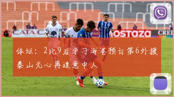 体坛：2比9后学习海港预订第6外援泰山无心再追意中人