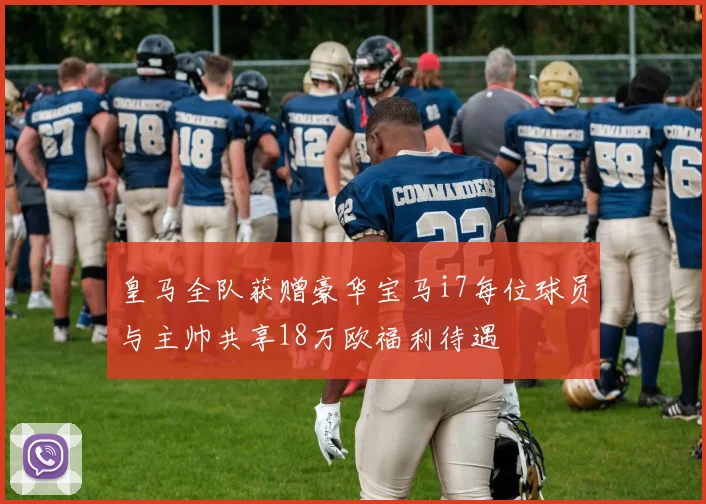 皇马全队获赠豪华宝马i7每位球员与主帅共享18万欧福利待遇