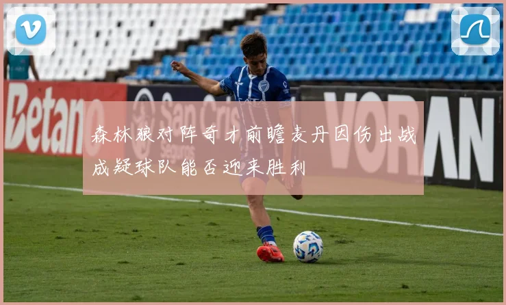 森林狼对阵奇才前瞻麦丹因伤出战成疑球队能否迎来胜利