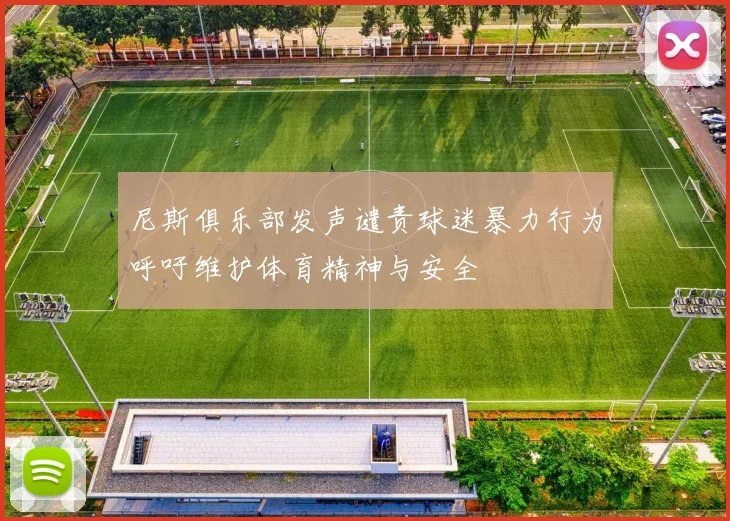 尼斯俱乐部发声谴责球迷暴力行为呼吁维护体育精神与安全