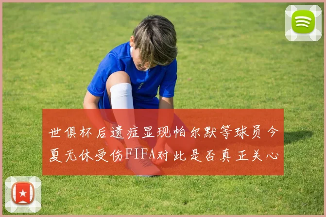 世俱杯后遗症显现帕尔默等球员今夏无休受伤FIFA对此是否真正关心