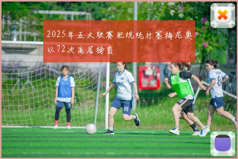 2025年五大联赛犯规统计塞梅尼奥以72次高居榜首