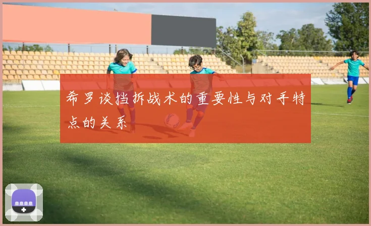 希罗谈挡拆战术的重要性与对手特点的关系