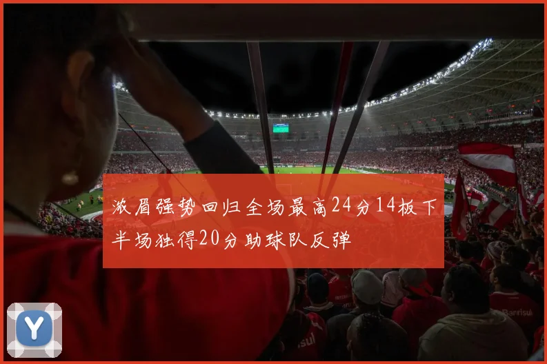 浓眉强势回归全场最高24分14板下半场独得20分助球队反弹