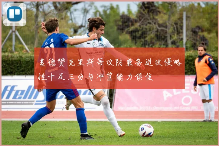 基德赞克里斯蒂攻防兼备进攻侵略性十足三分与冲筐能力俱佳