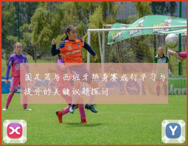 国足若与西班牙热身赛成行学习与提升的关键议题探讨