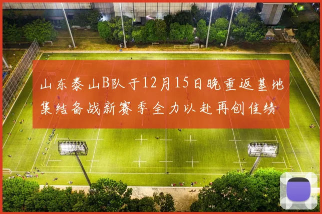 山东泰山B队于12月15日晚重返基地集结备战新赛季全力以赴再创佳绩
