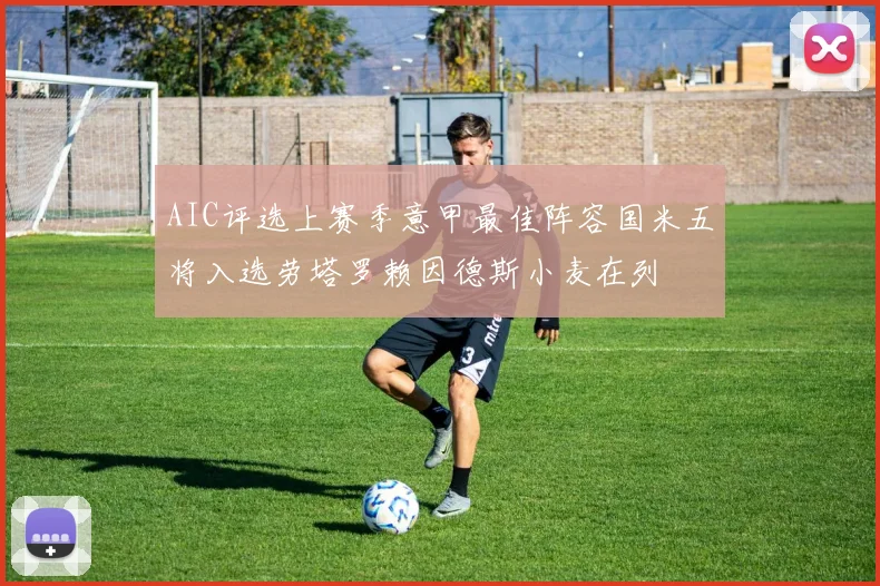 AIC评选上赛季意甲最佳阵容国米五将入选劳塔罗赖因德斯小麦在列