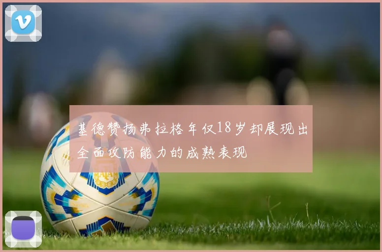 基德赞扬弗拉格年仅18岁却展现出全面攻防能力的成熟表现
