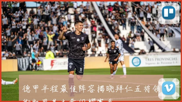 德甲半程最佳阵容揭晓拜仁五将领衔凯恩基米希闪耀赛季